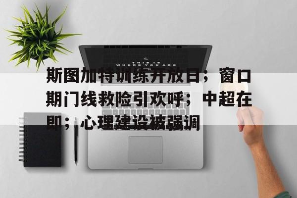 爱游戏官方入口-包含斯图加特训练开放日；窗口期门线救险引欢呼；中超在即；心理建设被强调的词条