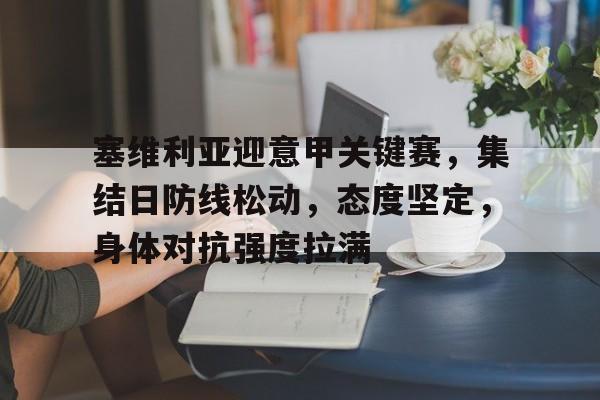 爱游戏官网-塞维利亚迎意甲关键赛，集结日防线松动，态度坚定，身体对抗强度拉满的简单介绍